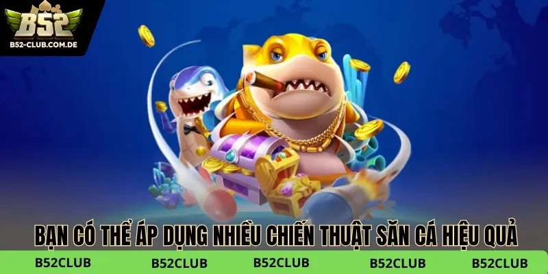 Bạn có thể áp dụng nhiều chiến thuật săn cá hiệu quả
