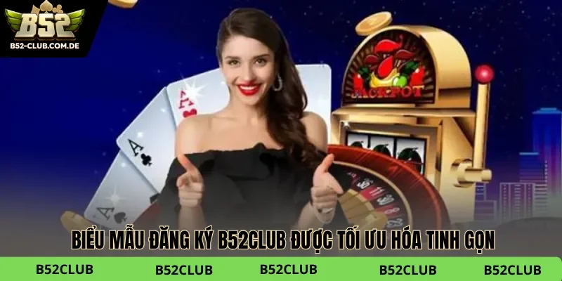 Biểu mẫu đăng ký B52club được tối ưu hóa tinh gọn, giúp tân thủ dễ dàng thao tác Biểu mẫu đăng ký B52club được tối ưu hóa tinh gọn, giúp tân thủ dễ dàng thao tác