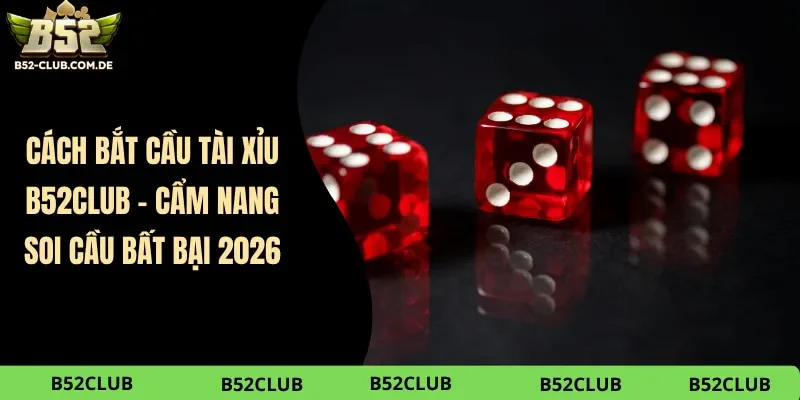 Cách Bắt Cầu Tài Xỉu B52club – Cẩm Nang Soi Cầu Bất Bại 2026