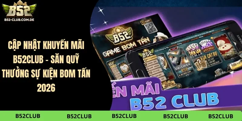 Cập Nhật Khuyến Mãi B52club – Săn Quỹ Thưởng Sự Kiện Bom Tấn 2026