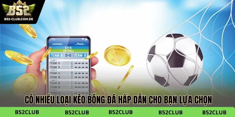 Có nhiều loại kèo bóng đá hấp dẫn cho bạn lựa chọn