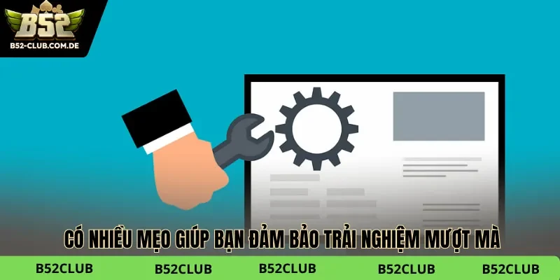 Có nhiều mẹo giúp bạn đảm bảo trải nghiệm mượt mà