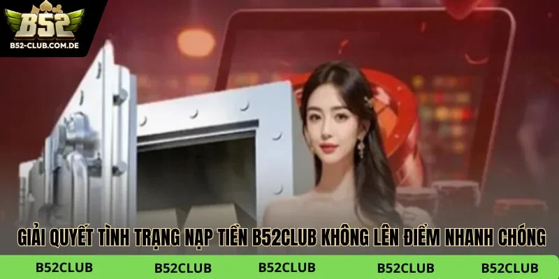Hệ thống kiểm tra lệnh tự động giúp giải quyết tình trạng nạp tiền B52club không lên điểm