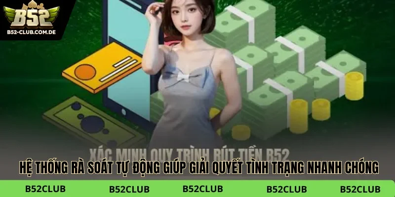 Hệ thống rà soát tự động giúp giải quyết tình trạng rút tiền B52club không thành công