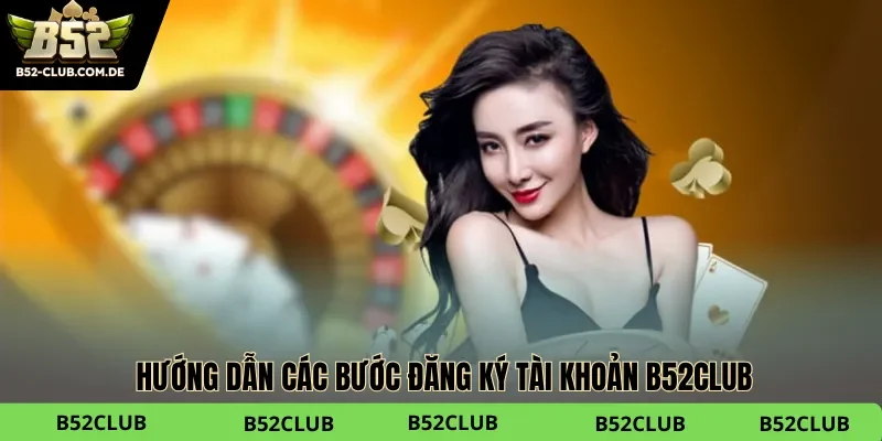 Hướng dẫn mở tài khoản cá cược tại B52club