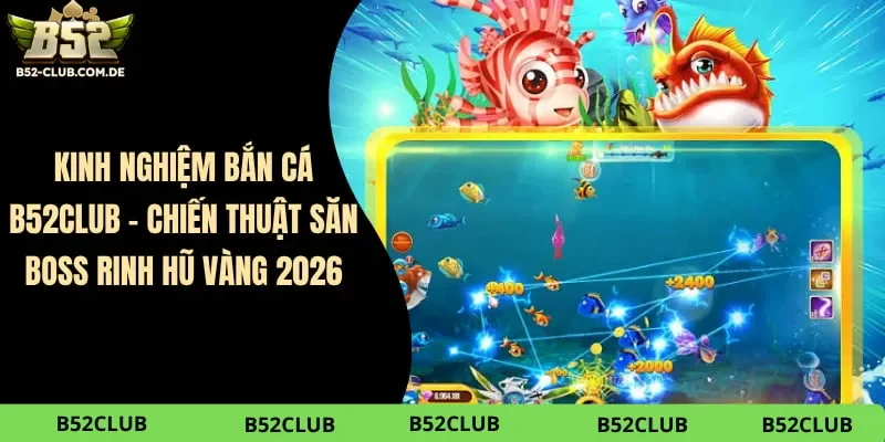 Kinh Nghiệm Bắn Cá B52club – Chiến Thuật Săn Boss Rinh Hũ Vàng 2026