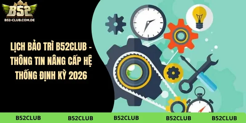 Lịch Bảo Trì B52club – Thông Tin Nâng Cấp Hệ Thống Định Kỳ 2026