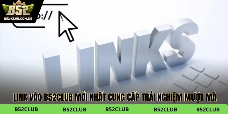 Link vào B52club mới nhất cung cấp trải nghiệm mượt mà