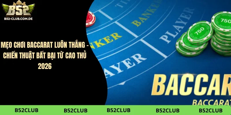 Mẹo Chơi Baccarat Luôn Thắng – Chiến Thuật Bất Bại Từ Cao Thủ 2026