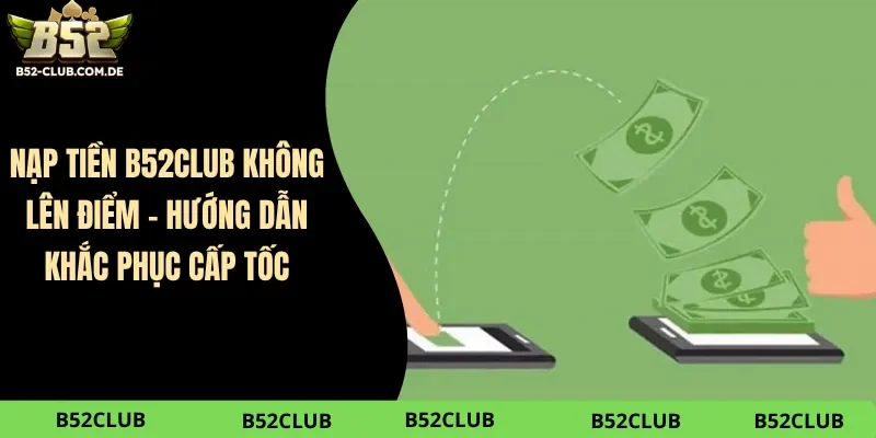 Nạp Tiền B52club Không Lên Điểm – Hướng Dẫn Khắc Phục Cấp Tốc