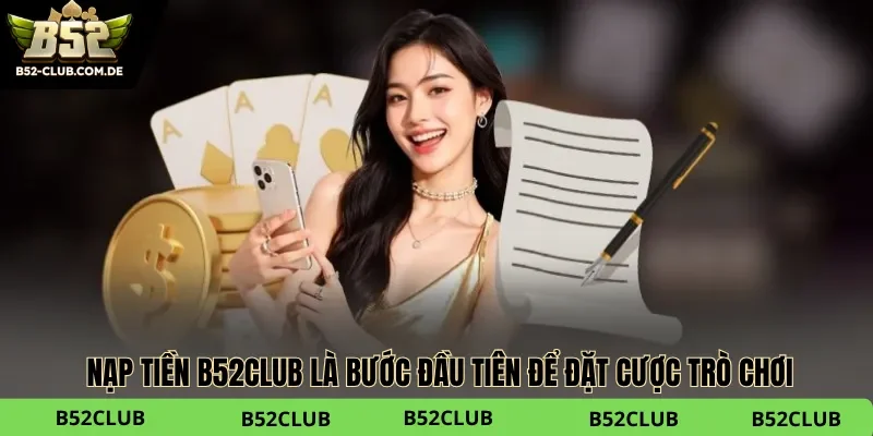 Nạp tiền B52club là bước đầu tiên để đặt cược trò chơi