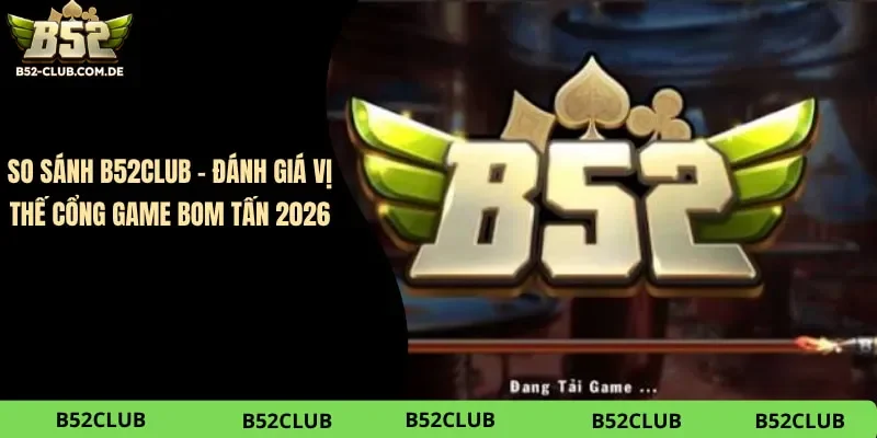 So Sánh B52club – Đánh Giá Vị Thế Cổng Game Bom Tấn 2026
